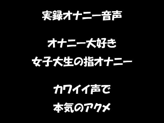 リアル生音声 オナニー大好き女子大生の指オナニー カワイイ声で本気のアクメ