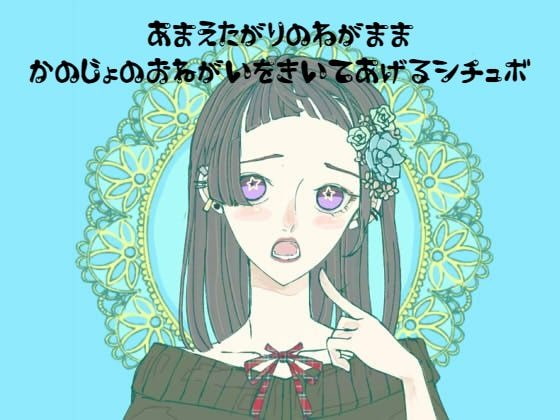 甘えたがりのワガママ彼女のお願いを聞いてあげるシチュボ