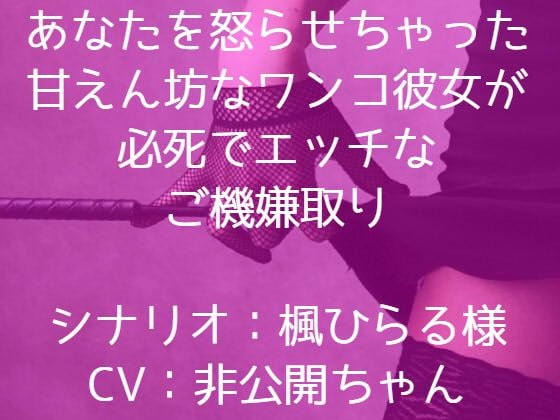あなたを怒らせちゃった甘えん坊なワンコ彼女が必死でエッチなご機嫌取り