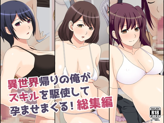 異世界帰りの俺がスキルを駆使して孕ませまくる!総集編