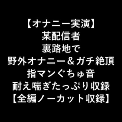 【オナニー実演】某配信者裏路地で野外オナニー&ガチ絶頂指マンぐちゅ音耐え喘ぎたっぷり収録【全編ノーカット収録】