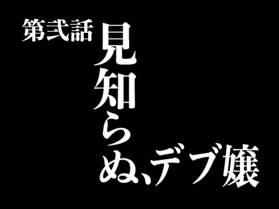 『イヴがアダムでアダムがデヴで』第弐話「見知らぬ、デブ嬢」