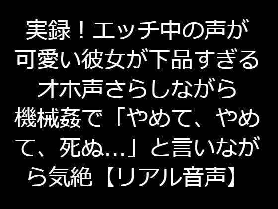 実録!エッチ中の声が可愛い彼女が下品すぎるオホ声さらしながら機械姦で「やめて、やめて、死ぬ…」と言いながら気絶【リアル音声】