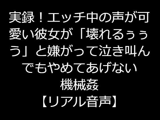 実録!エッチ中の声が可愛い彼女が「壊れるぅぅう」と嫌がって泣き叫んでもやめてあげない機械姦【リアル音声】