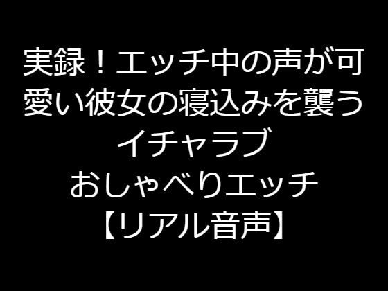実録!エッチ中の声が可愛い彼女の寝込みを襲うイチャラブおしゃべりエッチ【リアル音声】