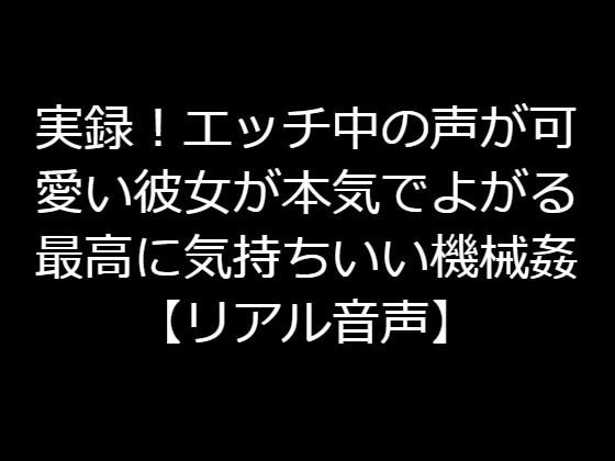 実録!エッチ中の声が可愛い彼女が本気でよがる最高に気持ちいい機械姦【リアル音声】