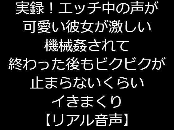 実録!エッチ中の声が可愛い彼女が激しい機械姦されて終わった後もビクビクが止まらないくらいイきまくり【リアル音声】