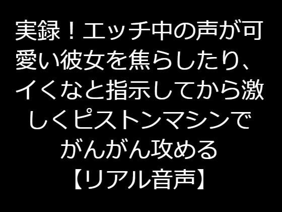 実録!エッチ中の声が可愛い彼女を焦らしたり、イくなと指示してから激しくピストンマシンでがんがん攻める【リアル音声】