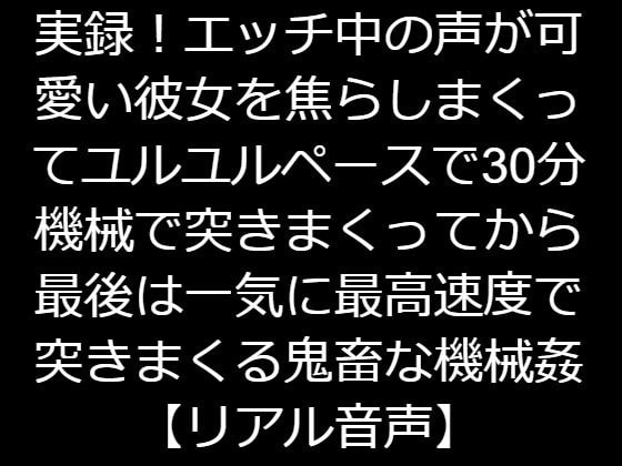 実録!エッチ中の声が可愛い彼女を焦らしまくってユルユルペースで30分機械で突きまくってから最後は一気に最高速度で突きまくる鬼畜な機械姦【リアル音声】