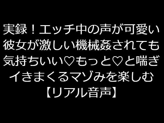 実録!エッチ中の声が可愛い彼女が激しい機械姦されても気持ちいい…もっと…と喘ぎイきまくるマゾみを楽しむ【リアル音声】