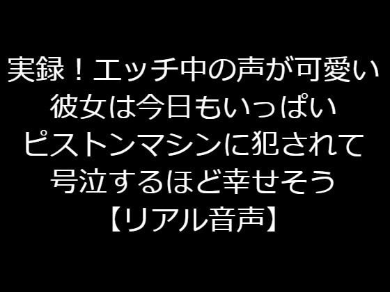 実録!エッチ中の声が可愛い彼女は今日もいっぱいピストンマシンに犯されて号泣するほど幸せそう【リアル音声】