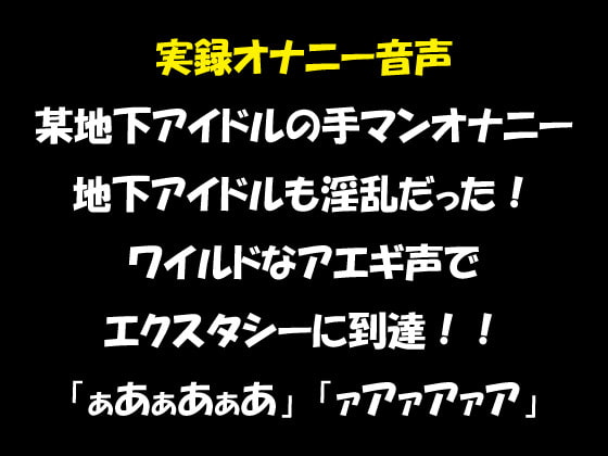 実録オナニー音声 某地下アイドルの手マンオナニー 地下アイドルも淫乱だった! ワイルドなアエギ声でエクスタシーに到達!!