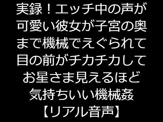実録!エッチ中の声が可愛い彼女が子宮の奥まで機械でえぐられて目の前がチカチカしてお星さま見えるほど気持ちいい機械姦【リアル音声】