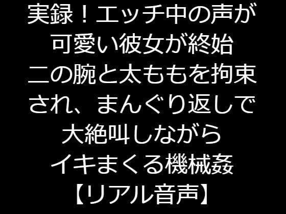 実録!エッチ中の声が可愛い彼女が終始二の腕と太ももを拘束され、まんぐり返しで大絶叫しながらイキまくる機械姦【リアル音声】