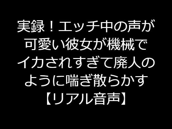 実録!エッチ中の声が可愛い彼女が機械でイカされすぎて廃人のように喘ぎ散らかす【リアル音声】