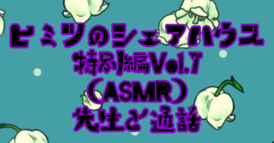 ヒミツのシェアハウス特別編Vol.7 ASMR 先生と通話