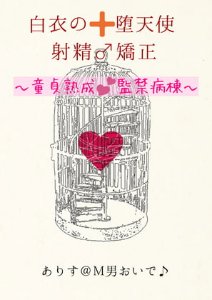 【白衣の堕天使✚射精矯正♪】 〜童貞熟成♪監禁病棟〜