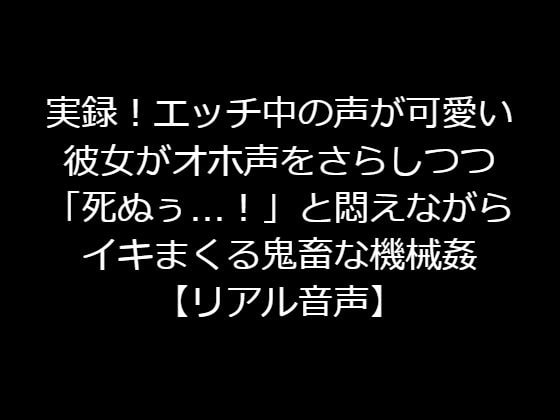 実録!エッチ中の声が可愛い彼女がオホ声をさらしつつ「死ぬぅ…!」と悶えながらイキまくる鬼畜な機械姦【リアル音声】