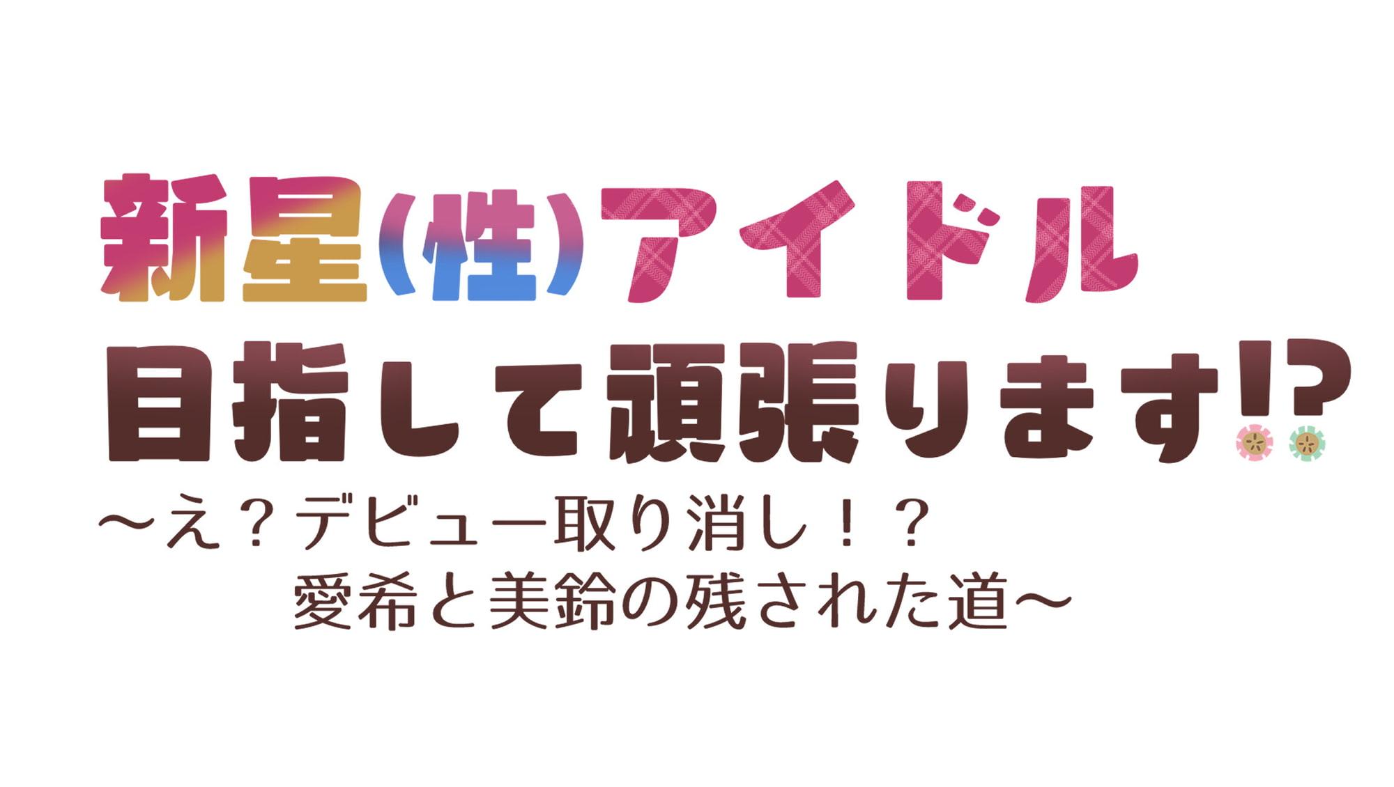 新星(性)アイドル目指して頑張ります⁉～え?デビュー取り消し⁉愛希と美鈴の残された道～