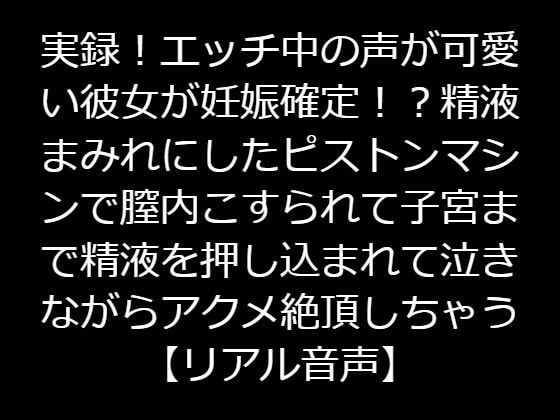 実録!エッチ中の声が可愛い彼女が妊娠確定!?精液まみれにしたピストンマシンで膣内こすられて子宮まで精液を押し込まれて泣きながらアクメ絶頂しちゃう【リアル音声】