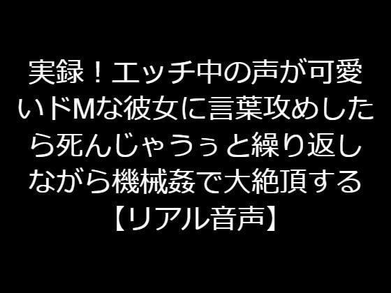実録!エッチ中の声が可愛いドMな彼女に言葉攻めしたら死んじゃうぅと繰り返しながら機械姦で大絶頂する【リアル音声】