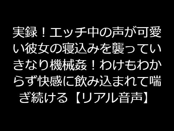 実録!エッチ中の声が可愛い彼女の寝込みを襲っていきなり機械姦!わけもわからず快感に飲み込まれて喘ぎ続ける【リアル音声】