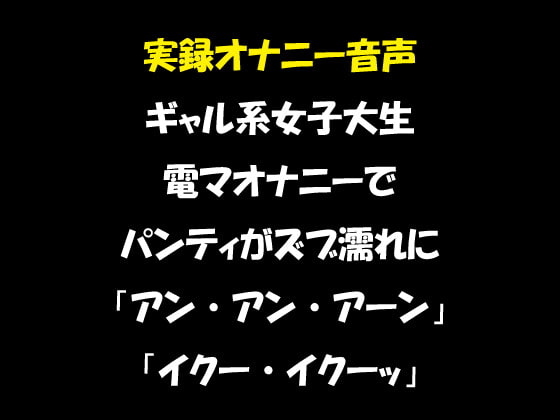実録オナニー音声 ギャル系女子大生 電マオナニーでパンティがズブ濡れに 「アン・アン・アーン」「イクー・イクーッ」