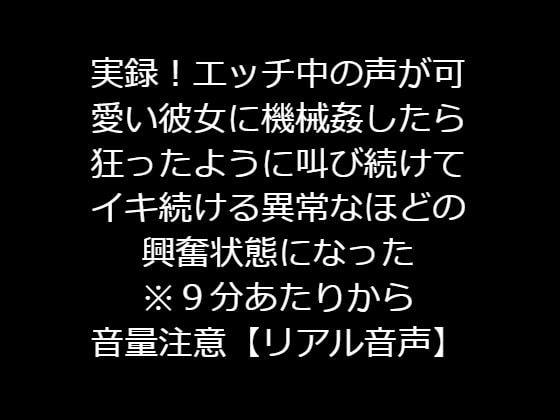 実録!エッチ中の声が可愛い彼女に機械姦したら狂ったように叫び続けてイキ続ける異常なほどの興奮状態になった【リアル音声】