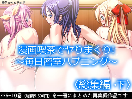 漫画喫茶でヤりまくり! ～毎日密室ハプニング～ <総集編・下>