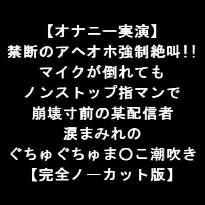 【オナニー実演】 禁断のアヘオホ強制絶叫!! マイクが倒れても ノンストップ指マンで 崩壊寸前の某配信者 涙まみれの ぐちゅぐちゅま○こ潮吹き 【完全版】