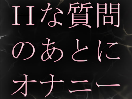 エッチな質問に答えたあとに興奮してオナニーしちゃいます