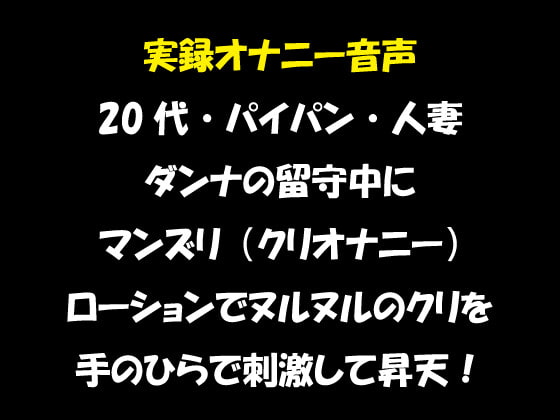 実録オナニー音声 20代・パイパン・人妻 ダンナの留守中にマンズリ(クリオナニー) ローションでヌルヌルのクリを手のひらで刺激して昇天!