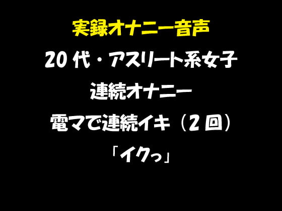 実録オナニー音声 20代・アスリート系女子の連続オナニー 電マで連続イキ(2回) 「イクっ」