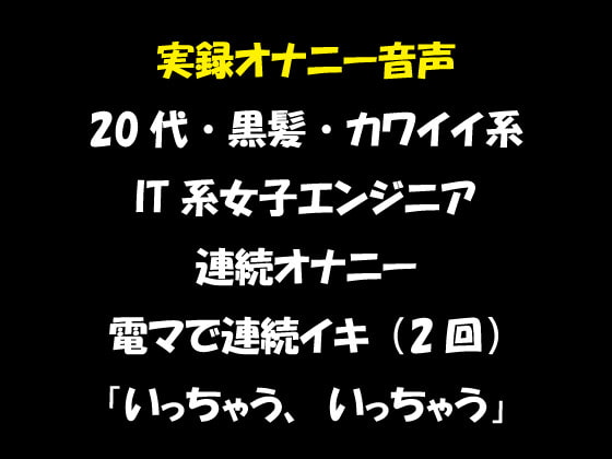 実録オナニー音声 20代・黒髪・カワイイ系 IT系女子エンジニア 連続オナニー 電マで連続イキ(2回)「いっちゃう、いっちゃう」