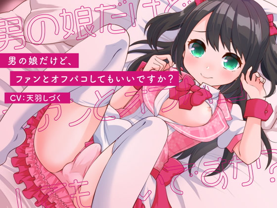 男の娘だけど、ファンとオフパコしてもいいですか?