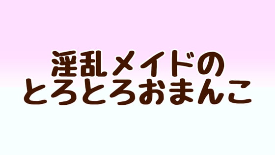 淫乱メイドのとろとろおまんこ