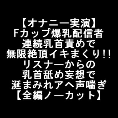 【オナニー実演】 Fカップ爆乳配信者 連続乳首責めで 無限絶頂イキまくり!! リスナーからの 乳首舐め妄想で 涎まみれアヘ声喘ぎ 【全編ノーカット】