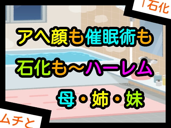 アヘ顔も催眠術も石化も～ハーレム母・姉・妹