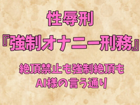 性辱刑『強制オナニー刑務』～絶頂禁止も強制絶頂もAI様の言う通り～