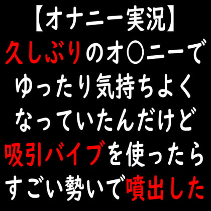 【オナニー実況】久しぶりのオ○ニーでゆったり気持ちよくなっていたんだけど吸引バイブを使ったらすごい勢いで噴出した