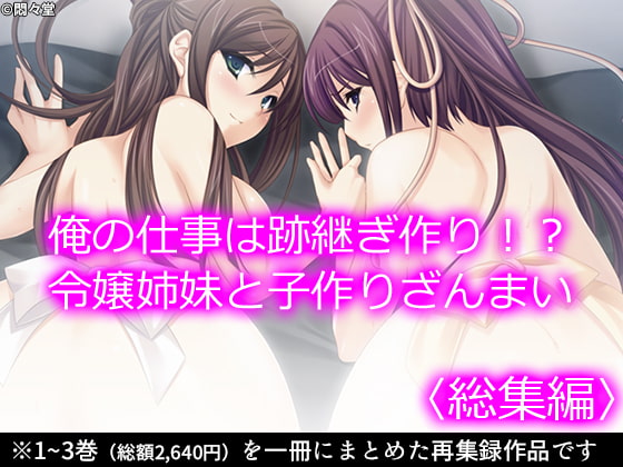 俺の仕事は跡継ぎ作り!?令嬢姉妹と子作りざんまい <総集編>