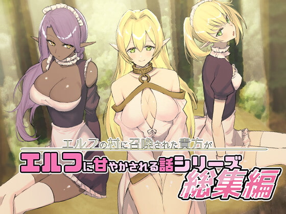 エルフの村に召喚された貴方がエルフに甘やかされる話シリーズ総集編