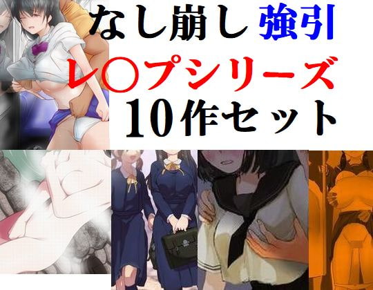 なし崩し強引レ〇プシリーズ10作セット