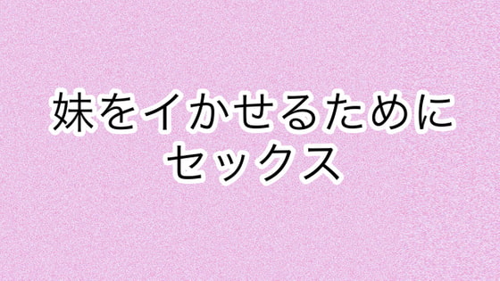 妹をイかせるためにセックス