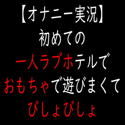 【オナニー実況】初めての一人ラブホテルでおもちゃで遊びまくてびしょびしょ