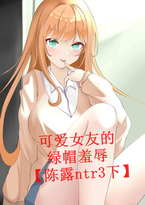可爱女友的绿帽羞辱【陈露ntr3下】