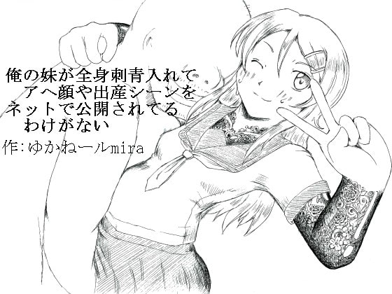 俺の妹が全身刺青入れてアヘ顔や出産シーンをネットで公開されてるわけがない