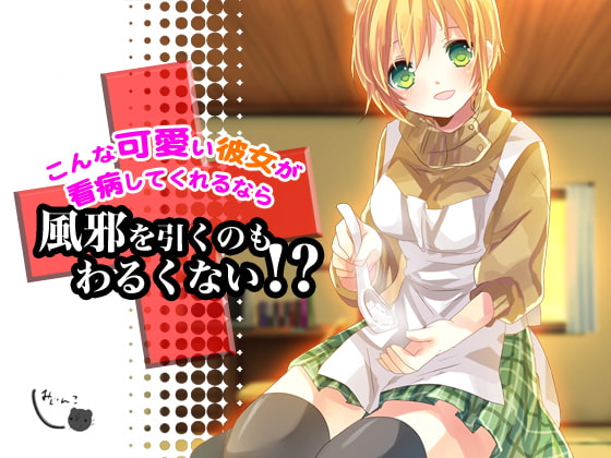 こんな可愛い彼女が看病してくれるなら風邪を引くのもわるくない!?