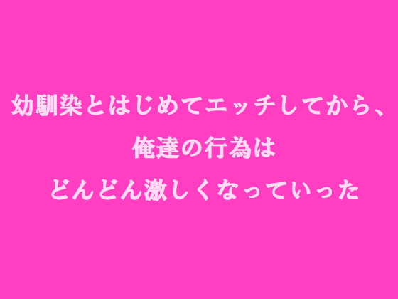 幼馴染とはじめてエッチしてから、俺達の行為はどんどん激しくなっていった