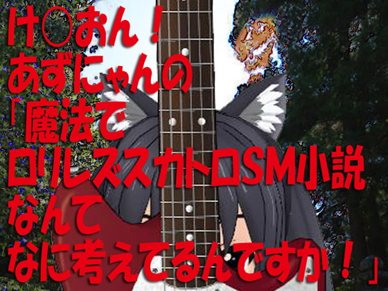 け◯おん!あずにゃんの「魔法でロリレズスカトロSM小説なんてなに考えてるんですか!」